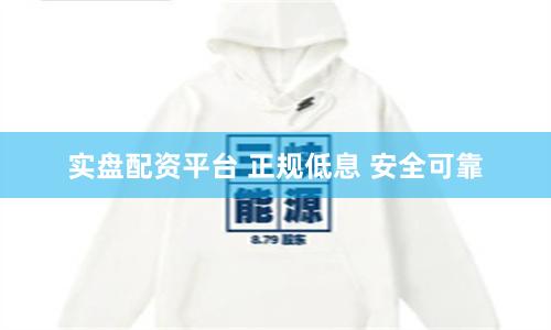 实盘配资平台 正规低息 安全可靠
